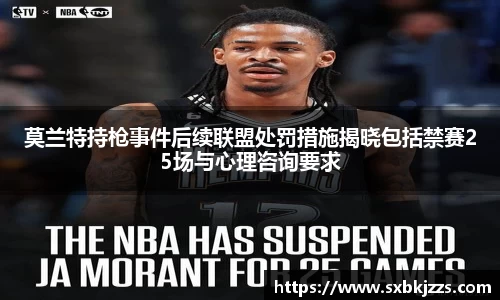 beats365莫兰特持枪事件后续联盟处罚措施揭晓包括禁赛25场与心理咨询要求