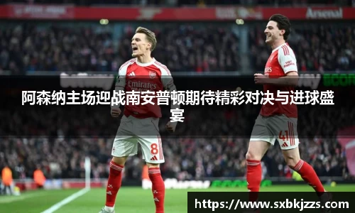 beats365阿森纳主场迎战南安普顿期待精彩对决与进球盛宴